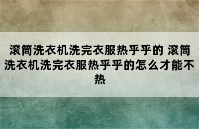 滚筒洗衣机洗完衣服热乎乎的 滚筒洗衣机洗完衣服热乎乎的怎么才能不热